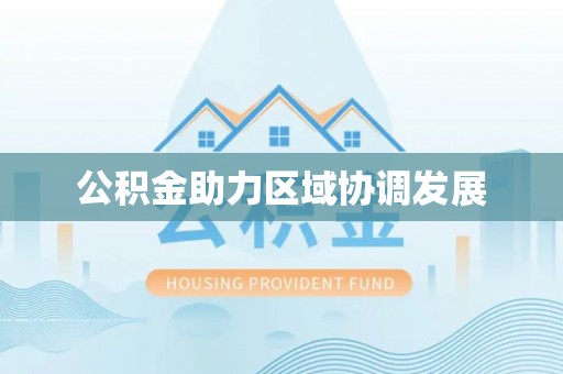 仁爱公积金助力区域协调发展