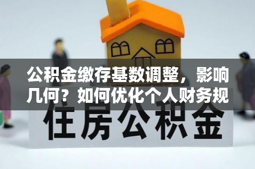 仁爱公积金缴存基数调整，影响几何？如何优化个人财务规划