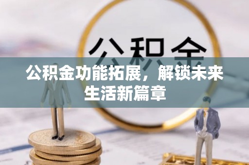 仁爱公积金功能拓展，解锁未来生活新篇章