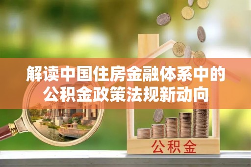 仁爱解读中国住房金融体系中的公积金政策法规新动向