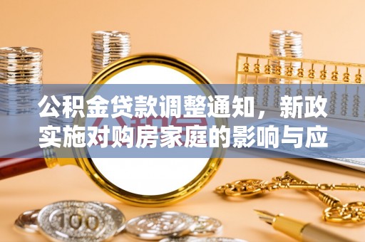 仁爱公积金贷款调整通知，新政实施对购房家庭的影响与应对策略