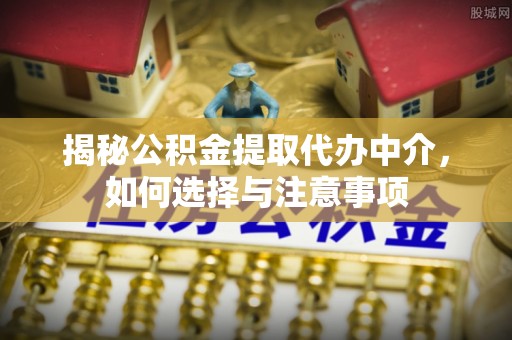 仁爱揭秘公积金提取代办中介，如何选择与注意事项