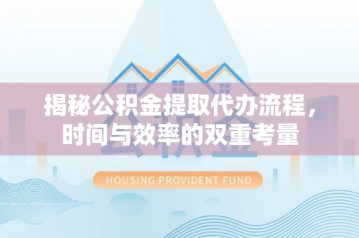 仁爱揭秘公积金提取代办流程，时间与效率的双重考量