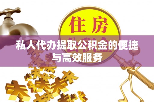 仁爱私人代办提取公积金的便捷与高效服务
