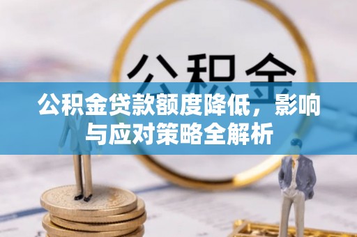 仁爱公积金贷款额度降低，影响与应对策略全解析