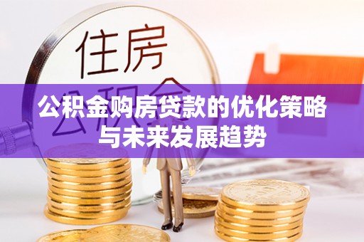 仁爱公积金购房贷款的优化策略与未来发展趋势