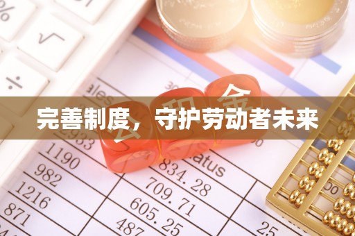 仁爱完善制度，守护劳动者未来