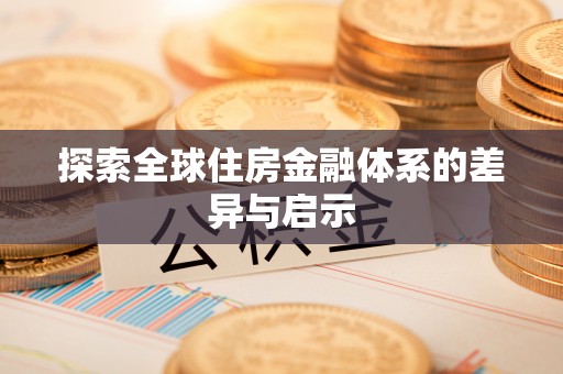 仁爱探索全球住房金融体系的差异与启示