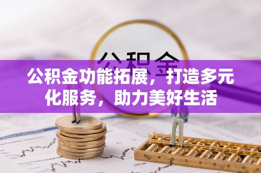 仁爱公积金功能拓展，打造多元化服务，助力美好生活