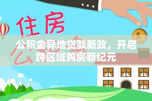 仁爱公积金异地贷款新政，开启跨区域购房新纪元
