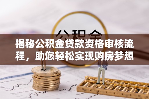 仁爱揭秘公积金贷款资格审核流程，助您轻松实现购房梦想