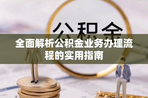 仁爱全面解析公积金业务办理流程的实用指南