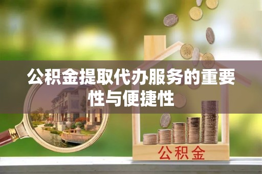 仁爱公积金提取代办服务的重要性与便捷性
