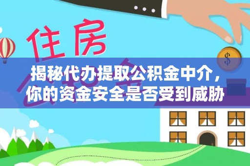仁爱揭秘代办提取公积金中介，你的资金安全是否受到威胁？