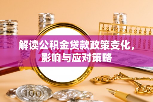 仁爱解读公积金贷款政策变化，影响与应对策略