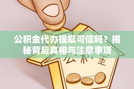 仁爱公积金代办提取可信吗？揭秘背后真相与注意事项