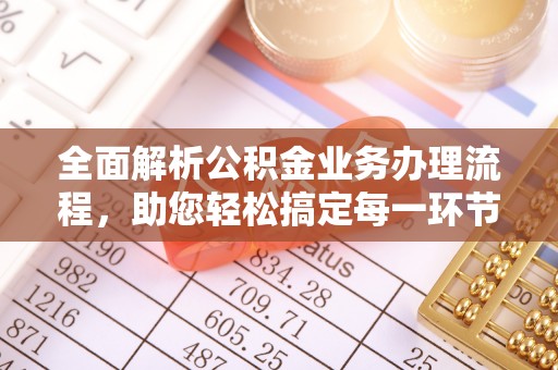 仁爱全面解析公积金业务办理流程，助您轻松搞定每一环节