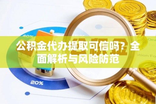 仁爱公积金代办提取可信吗？全面解析与风险防范