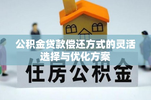 仁爱公积金贷款偿还方式的灵活选择与优化方案