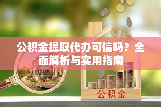 仁爱公积金提取代办可信吗？全面解析与实用指南