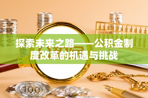仁爱探索未来之路——公积金制度改革的机遇与挑战