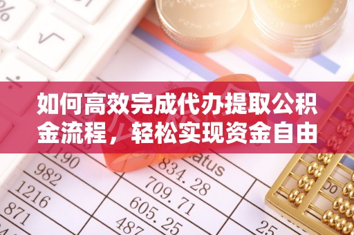 仁爱如何高效完成代办提取公积金流程，轻松实现资金自由