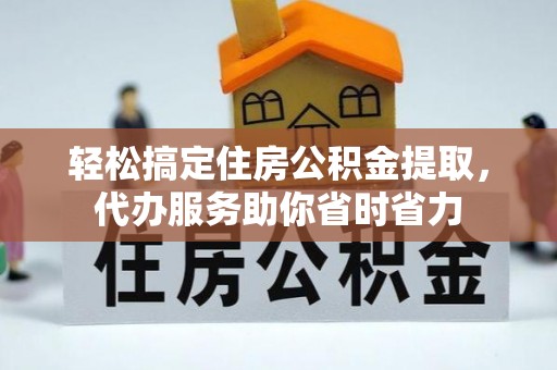 仁爱轻松搞定住房公积金提取，代办服务助你省时省力