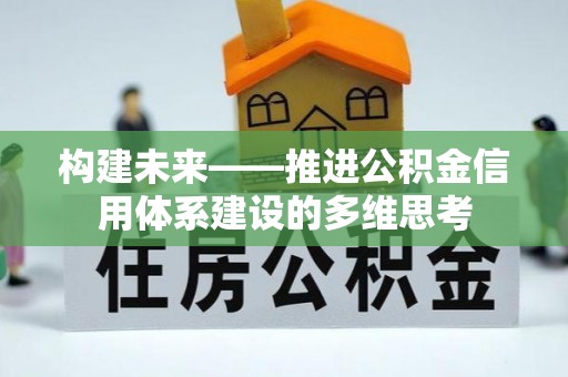 仁爱构建未来——推进公积金信用体系建设的多维思考