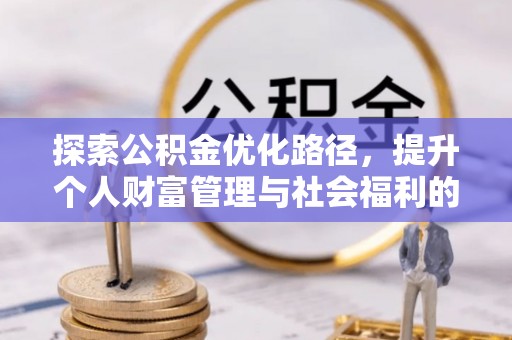 仁爱探索公积金优化路径，提升个人财富管理与社会福利的新方向