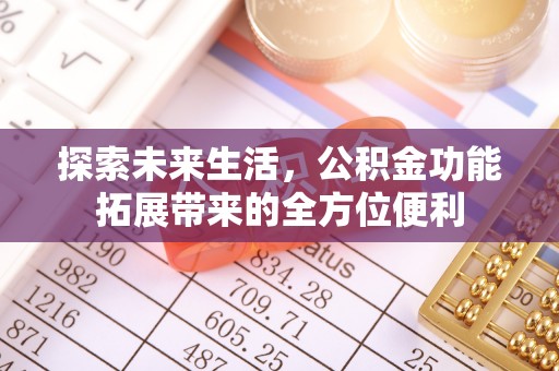 仁爱探索未来生活，公积金功能拓展带来的全方位便利