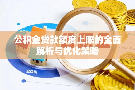 仁爱公积金贷款额度上限的全面解析与优化策略