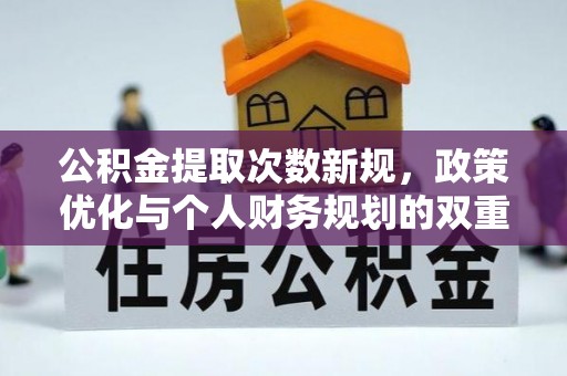 仁爱公积金提取次数新规，政策优化与个人财务规划的双重考量
