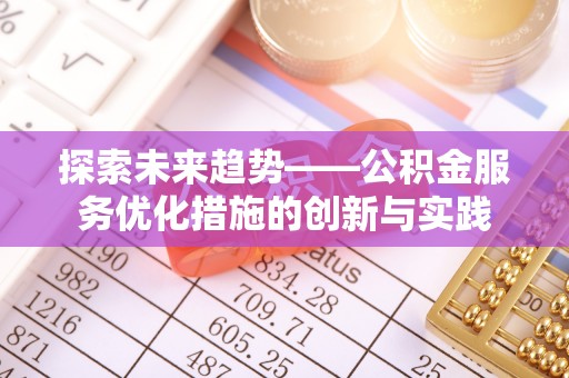 仁爱探索未来趋势——公积金服务优化措施的创新与实践