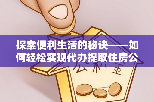 仁爱探索便利生活的秘诀——如何轻松实现代办提取住房公积金