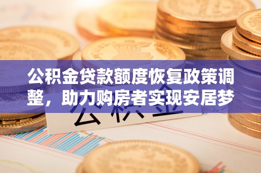 仁爱公积金贷款额度恢复政策调整，助力购房者实现安居梦想