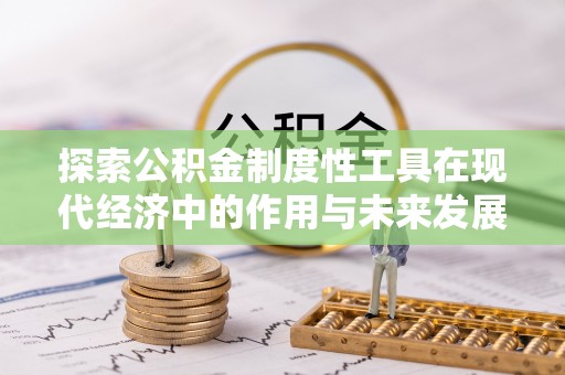仁爱探索公积金制度性工具在现代经济中的作用与未来发展趋势