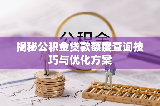 仁爱揭秘公积金贷款额度查询技巧与优化方案