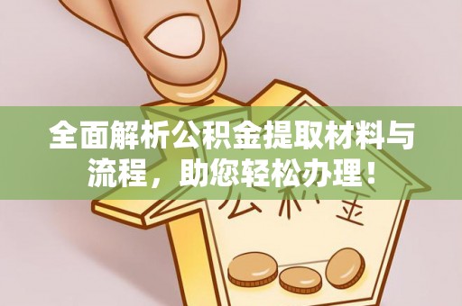 仁爱全面解析公积金提取材料与流程，助您轻松办理！