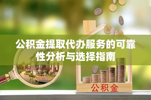 仁爱公积金提取代办服务的可靠性分析与选择指南
