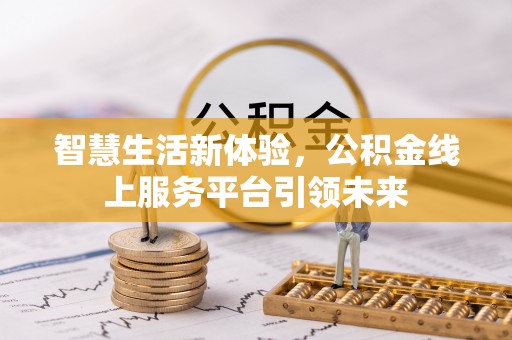 仁爱智慧生活新体验，公积金线上服务平台引领未来