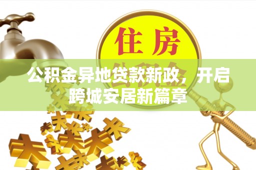 仁爱公积金异地贷款新政，开启跨城安居新篇章