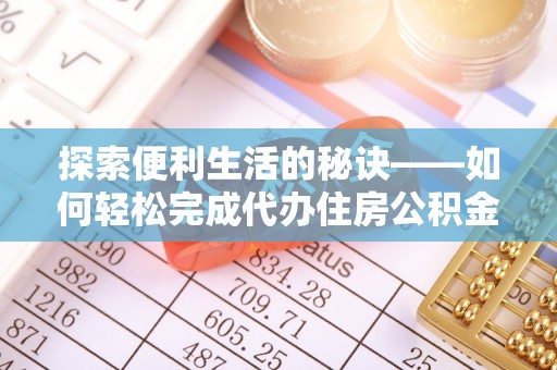 仁爱探索便利生活的秘诀——如何轻松完成代办住房公积金提取