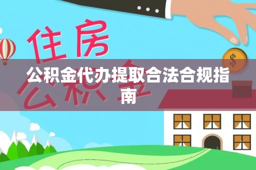 仁爱公积金代办提取合法合规指南
