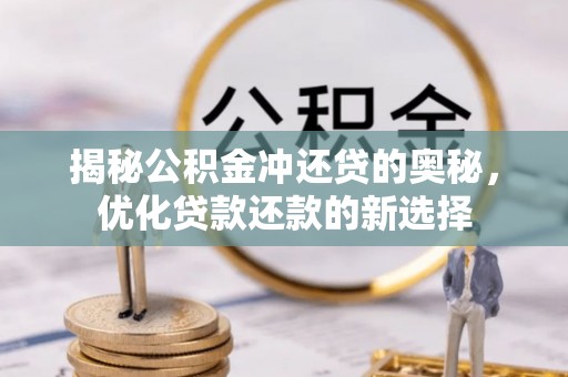 仁爱揭秘公积金冲还贷的奥秘，优化贷款还款的新选择