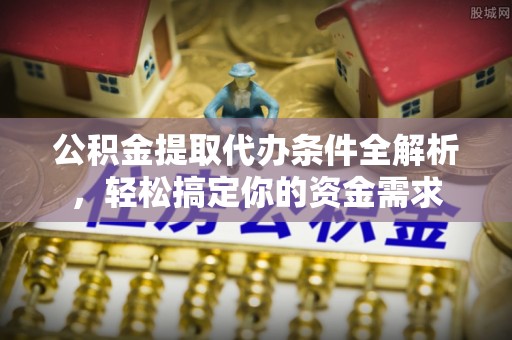 仁爱公积金提取代办条件全解析，轻松搞定你的资金需求