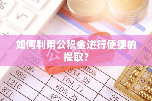 仁爱如何利用公积金进行便捷的提取？