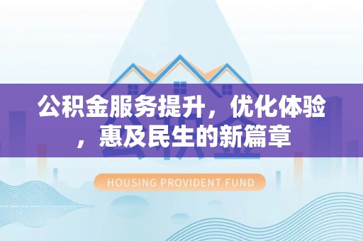 仁爱公积金服务提升，优化体验，惠及民生的新篇章