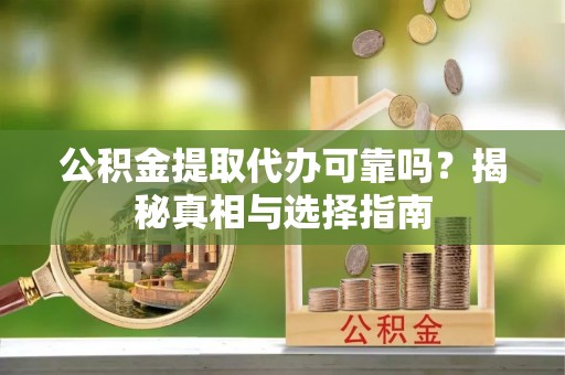 仁爱公积金提取代办可靠吗？揭秘真相与选择指南