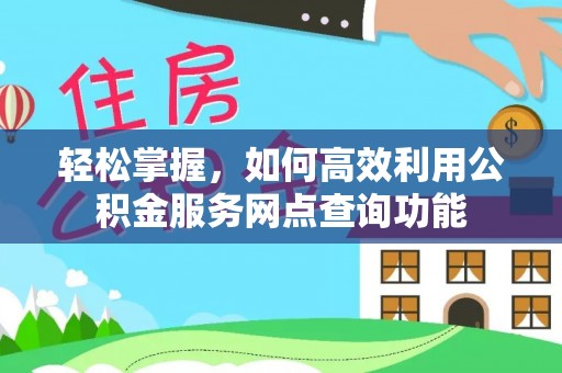 仁爱轻松掌握，如何高效利用公积金服务网点查询功能