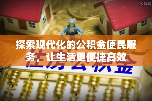 仁爱探索现代化的公积金便民服务，让生活更便捷高效